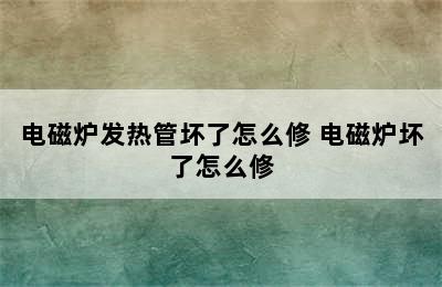 电磁炉发热管坏了怎么修 电磁炉坏了怎么修